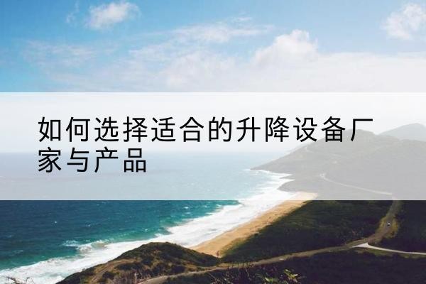 康定电动升降平台厂家-如何选择适合的升降设备厂家与产品