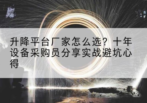 康定升降平台厂家-怎么选？十年设备采购员分享实战避坑心得