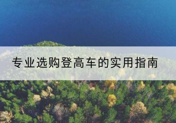 康定电动登高车厂家推荐-专业选购登高车的实用指南