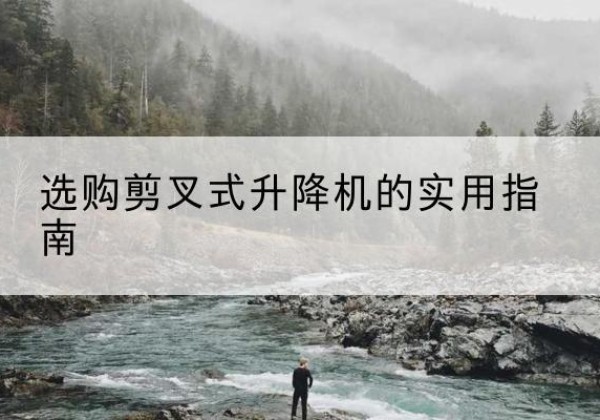 康定剪叉式升降机怎么选-选购剪叉式升降机的实用指南