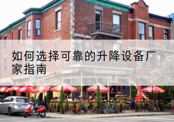 康定电动升降机厂家-如何选择可靠的升降设备厂家指南