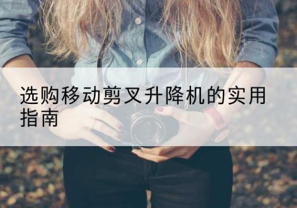 康定移动剪叉升降机怎么选-选购移动剪叉升降机的实用指南